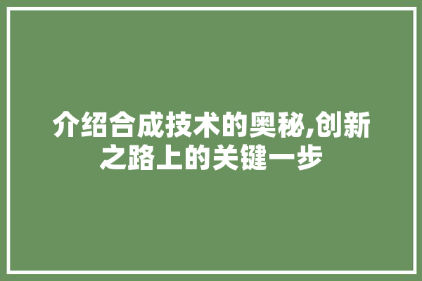 介绍合成技术的奥秘,创新之路上的关键一步