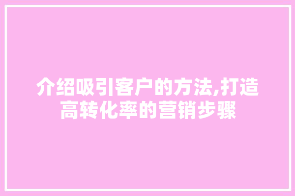 介绍吸引客户的方法,打造高转化率的营销步骤 AI快讯