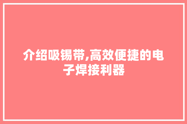 介绍吸锡带,高效便捷的电子焊接利器 计算机