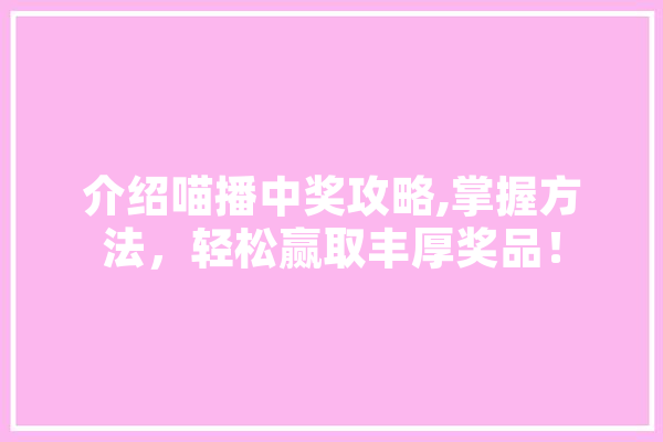 介绍喵播中奖攻略,掌握方法，轻松赢取丰厚奖品！