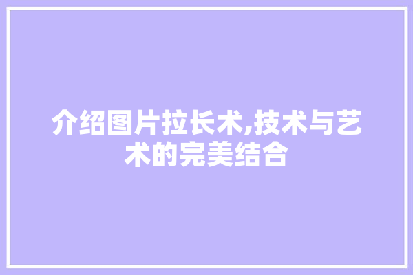 介绍图片拉长术,技术与艺术的完美结合