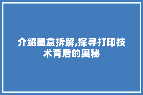 介绍墨盒拆解,探寻打印技术背后的奥秘