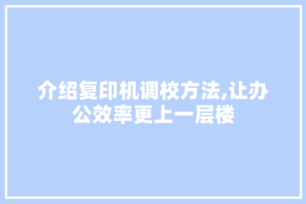 介绍复印机调校方法,让办公效率更上一层楼