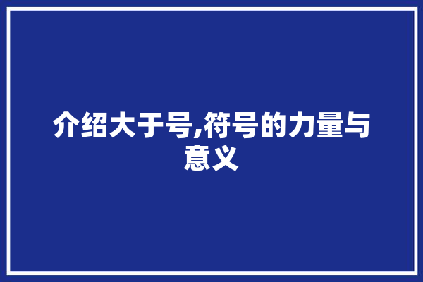 介绍大于号,符号的力量与意义