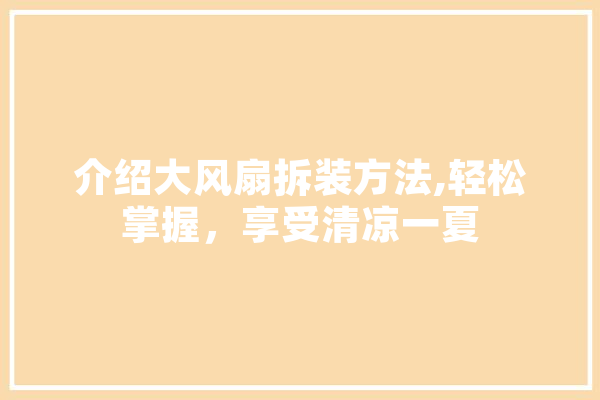 介绍大风扇拆装方法,轻松掌握，享受清凉一夏 AI简讯