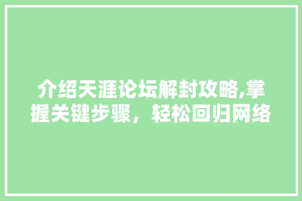 介绍天涯论坛解封攻略,掌握关键步骤，轻松回归网络家园