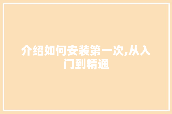 介绍如何安装第一次,从入门到精通
