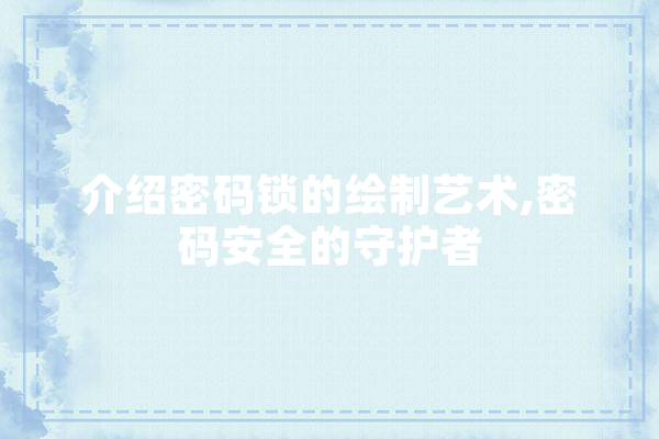 介绍密码锁的绘制艺术,密码安全的守护者