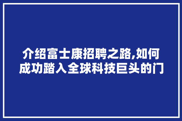 介绍富士康招聘之路,如何成功踏入全球科技巨头的门槛