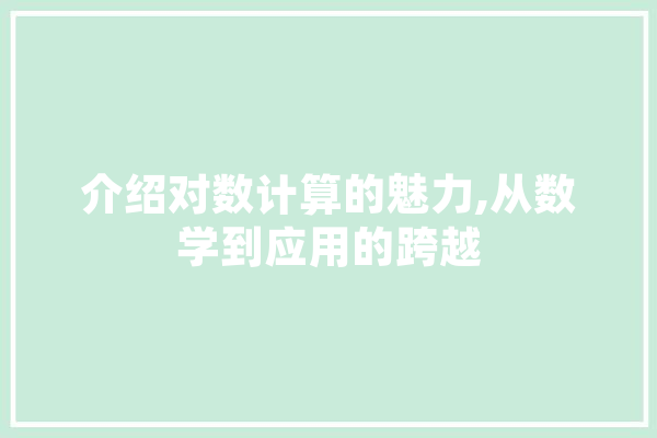 介绍对数计算的魅力,从数学到应用的跨越