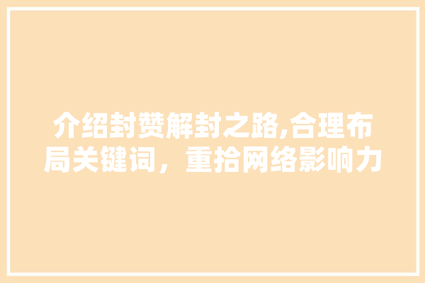 介绍封赞解封之路,合理布局关键词，重拾网络影响力