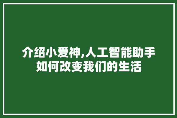 介绍小爱神,人工智能助手如何改变我们的生活