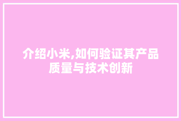 介绍小米,如何验证其产品质量与技术创新