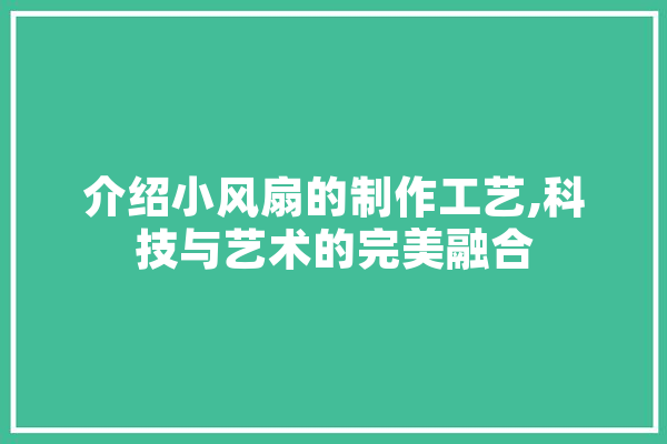 介绍小风扇的制作工艺,科技与艺术的完美融合 计算机
