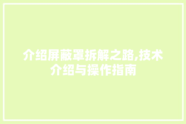 介绍屏蔽罩拆解之路,技术介绍与操作指南