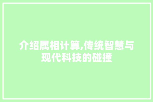 介绍属相计算,传统智慧与现代科技的碰撞 文字写作