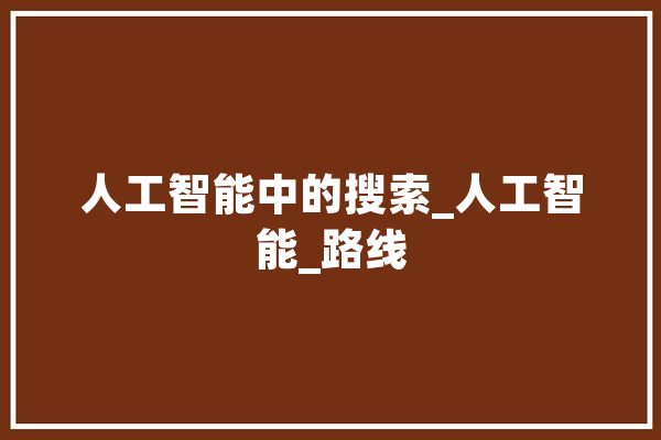 人工智能中的搜索_人工智能_路线 绘影字幕