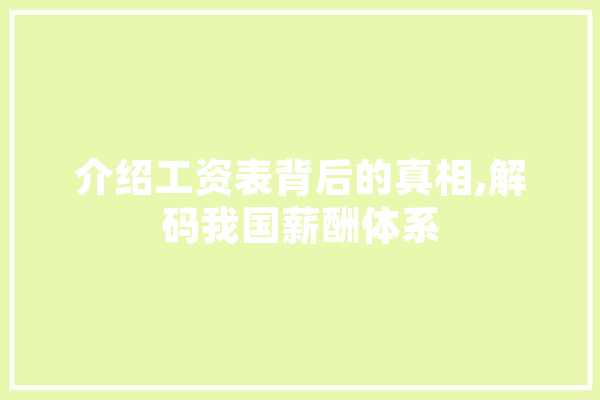 介绍工资表背后的真相,解码我国薪酬体系