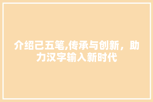 介绍己五笔,传承与创新，助力汉字输入新时代