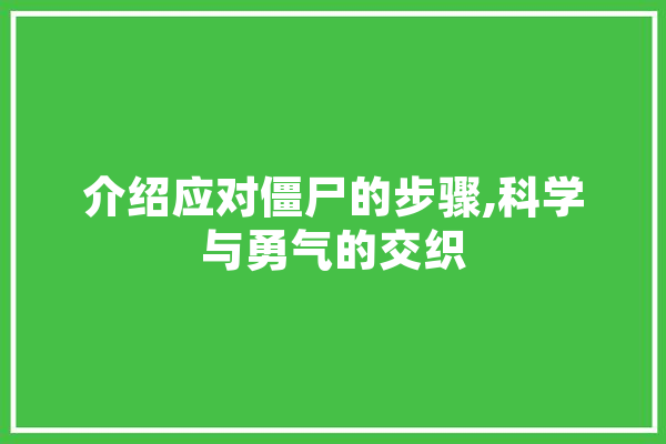 介绍应对僵尸的步骤,科学与勇气的交织