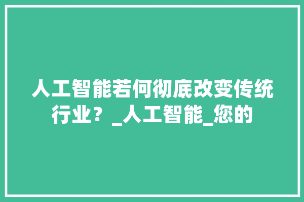 人工智能若何彻底改变传统行业？_人工智能_您的 计算机