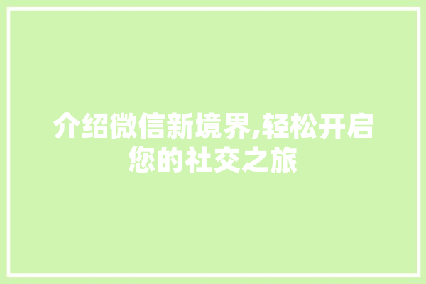 介绍微信新境界,轻松开启您的社交之旅