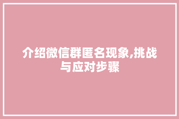 介绍微信群匿名现象,挑战与应对步骤