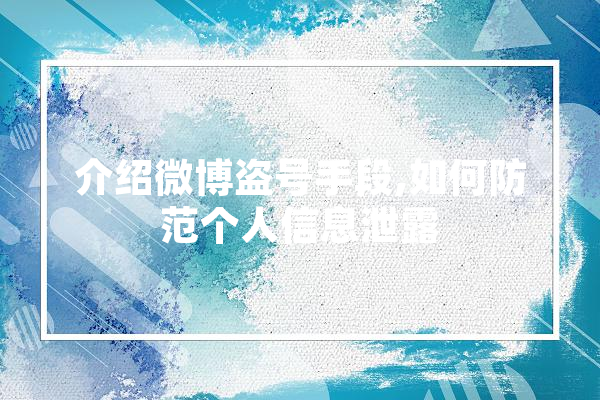 介绍微博盗号手段,如何防范个人信息泄露