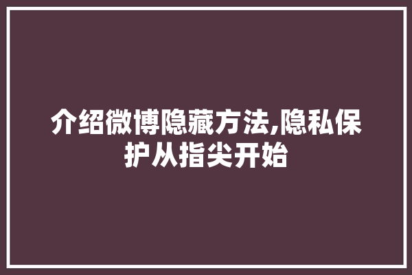 介绍微博隐藏方法,隐私保护从指尖开始