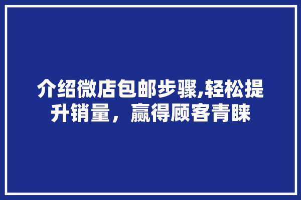 介绍微店包邮步骤,轻松提升销量，赢得顾客青睐