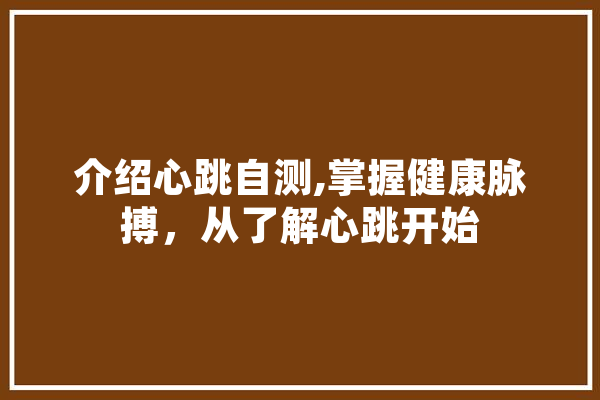 介绍心跳自测,掌握健康脉搏，从了解心跳开始