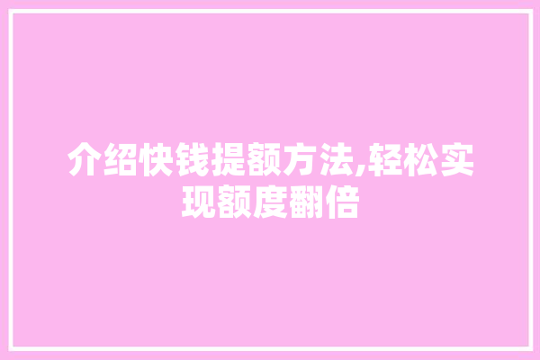 介绍快钱提额方法,轻松实现额度翻倍 智能写作