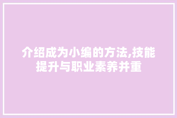 介绍成为小编的方法,技能提升与职业素养并重