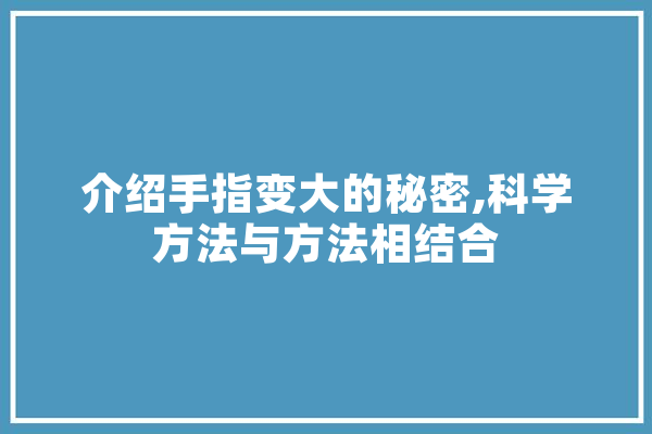 介绍手指变大的秘密,科学方法与方法相结合 智能助手