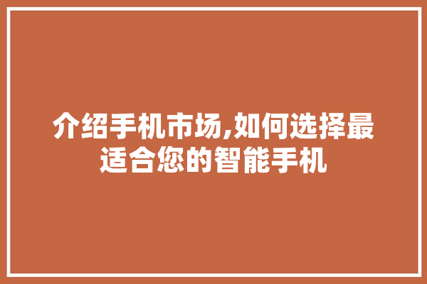 介绍手机市场,如何选择最适合您的智能手机