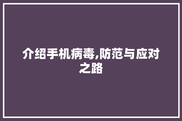 介绍手机病毒,防范与应对之路