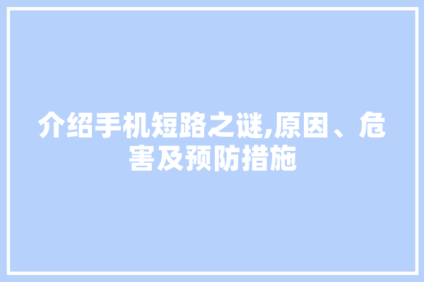 介绍手机短路之谜,原因、危害及预防措施