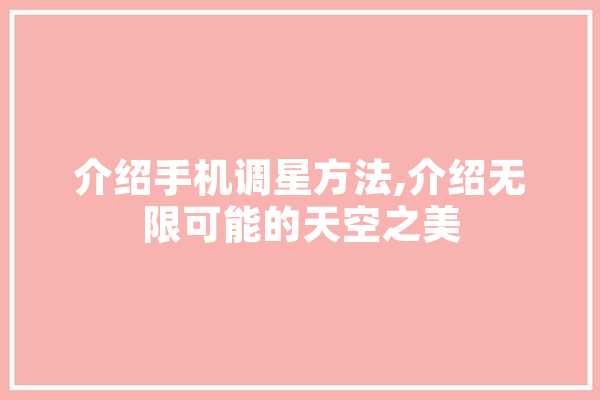 介绍手机调星方法,介绍无限可能的天空之美 智能问答