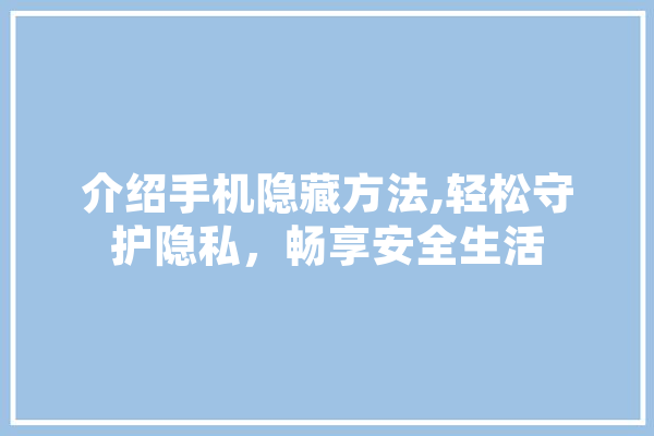 介绍手机隐藏方法,轻松守护隐私，畅享安全生活 科技快讯