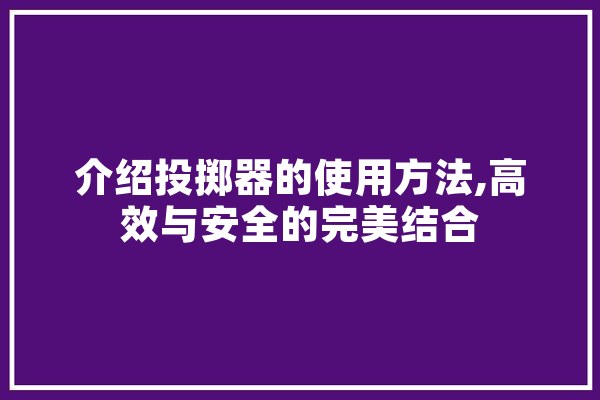 介绍投掷器的使用方法,高效与安全的完美结合