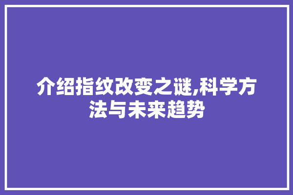 介绍指纹改变之谜,科学方法与未来趋势