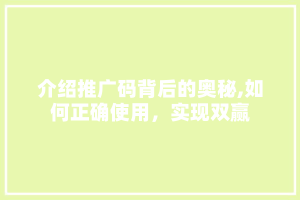 介绍推广码背后的奥秘,如何正确使用，实现双赢