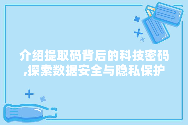 介绍提取码背后的科技密码,探索数据安全与隐私保护的新篇章