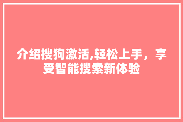 介绍搜狗激活,轻松上手，享受智能搜索新体验