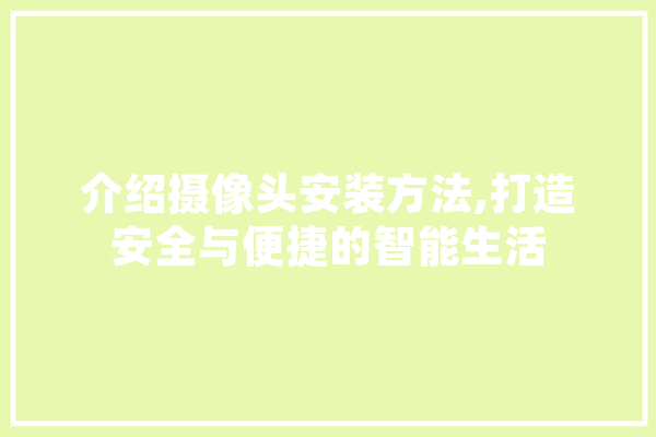 介绍摄像头安装方法,打造安全与便捷的智能生活