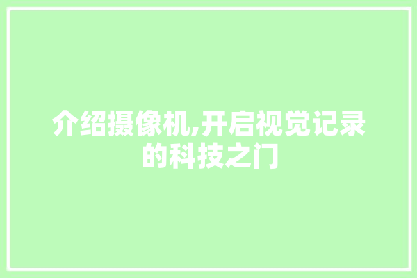 介绍摄像机,开启视觉记录的科技之门