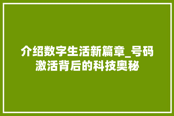 介绍数字生活新篇章_号码激活背后的科技奥秘 AI快讯