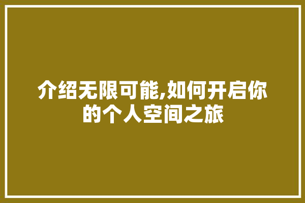 介绍无限可能,如何开启你的个人空间之旅