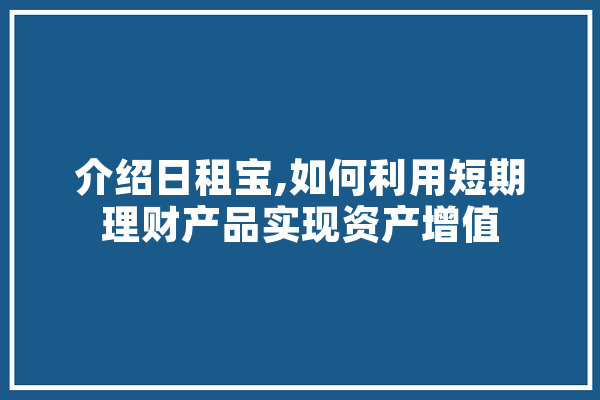 介绍日租宝,如何利用短期理财产品实现资产增值