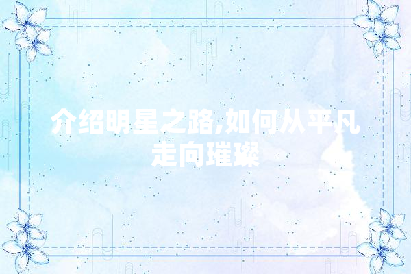 介绍明星之路,如何从平凡走向璀璨